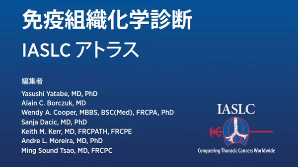 免疫組織化学診断 IASLCアトラス 編集者 Yasushi Yatabe, MD, PhD Alain C. Borczuk, MD Wendy A. Cooper, MBBS, BSC(Med), FRCPA, PhD Sanja Dacic, MD, PhD Keith M. Kerr, MD, FRCPATH, FRCPE Andre L. Moreira, MD, PhD Ming Sound Tsao, MD, FRCPC
